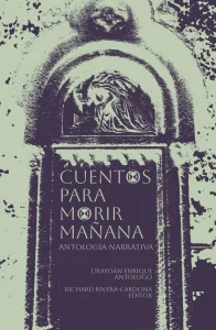 La imagen muestra la portada del libro "Cuentos para morir mañana", recopilado por el antólogo Urayoan Enrique y editado por Richard Rivera-Cardona.